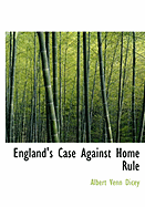 England's Case Against Home Rule - Dicey, Albert Venn