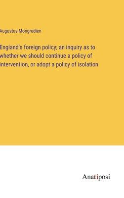 England's foreign policy; an inquiry as to whether we should continue a policy of intervention, or adopt a policy of isolation - Mongredien, Augustus