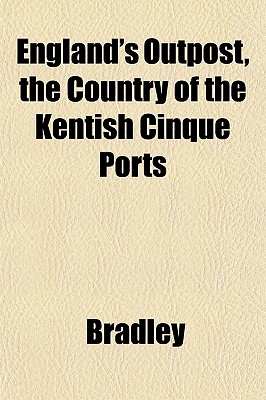 England's Outpost, the Country of the Kentish Cinque Ports - Bradley, Timothy Will, Jr.