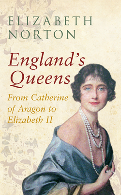 England's Queens From Catherine of Aragon to Elizabeth II - Norton, Elizabeth