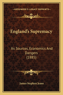 England's Supremacy: Its Sources, Economics And Dangers (1885)