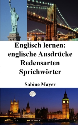 Englisch Lernen: Englische Ausdrucke - Redensarten - Sprichworter - Mayer, Sabine