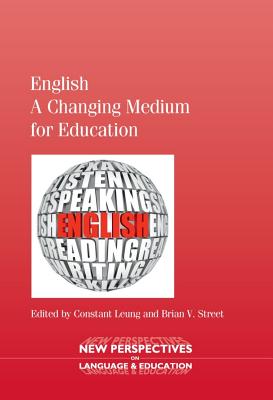 English a Changing Medium for Education - Leung, Constant, Dr. (Editor), and Street, Brian V (Editor)