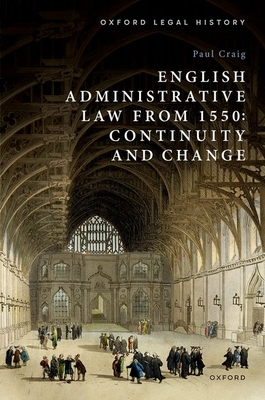 English Administrative Law from 1550: Continuity and Change - Craig, Paul