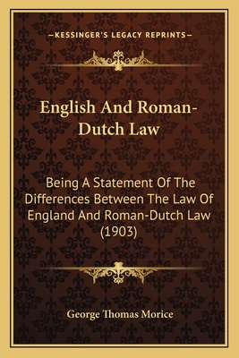English and Roman-Dutch Law: Being a Statement of the Differences Between the Law of England and Roman-Dutch Law (1903) - Morice, George Thomas