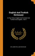 English and Turkish Dictionary: In Two Parts, English and Turkish and Turkish and English--, Part 1