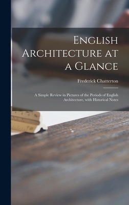 English Architecture at a Glance: a Simple Review in Pictures of the Periods of English Architecture, With Historical Notes - Chatterton, Frederick 1871-1934