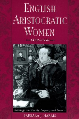 English Aristocratic Women, 1450-1550: Marriage and Family, Property and Careers - Harris, Barbara J