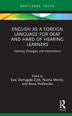 English as a Foreign Language for Deaf and Hard of Hearing Learners: Teaching Strategies and Interventions - Domagala-Zysk, Ewa (Editor), and Moritz, Nuzha (Editor), and Podlewska, Anna (Editor)