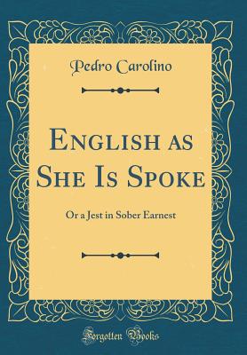 English as She Is Spoke: Or a Jest in Sober Earnest (Classic Reprint) - Carolino, Pedro