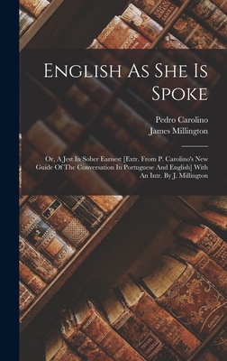 English As She Is Spoke: Or, A Jest In Sober Earnest [extr. From P. Carolino's New Guide Of The Conversation In Portuguese And English] With An Intr. By J. Millington - Carolino, Pedro, and Millington, James