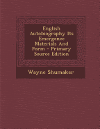 English Autobiography Its Emergence Materials and Form - Primary Source Edition - Shumaker, Wayne