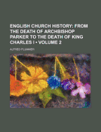 English Church History (Volume 2); From the Death of Archbishop Parker to the Death of King Charles I