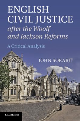 English Civil Justice after the Woolf and Jackson Reforms: A Critical Analysis - Sorabji, John