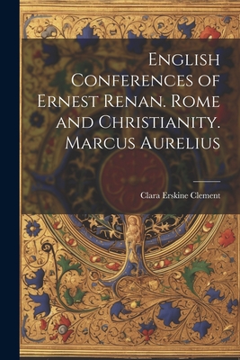 English Conferences of Ernest Renan. Rome and Christianity. Marcus Aurelius - Clement, Clara Erskine