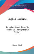 English Costume: From Prehistoric Times To The End Of The Eighteenth Century