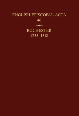 English Episcopal Acta 46: Rochester 1235-1318 - Hoskin, Philippa (Editor)