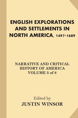 English Explorations and Settlements in North America, 1497-1689 - Winsor, Justin