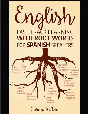 English: Fast Track Learning with Root Words for Spanish Speakers: Boost your English and Spanish vocabulary with Latin and Greek Roots! Learn one root and youll learn many words in English in Spanish. - Retter, Sarah