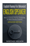 English Fluency For Advanced English Speaker: How To Unlock The Full Potential To Speak English Fluently