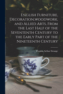 English Furniture, Decoration, woodwork, and Allied Arts, From the Last Half of the Sevententh Century to the Early Part of the Nineteenth Century