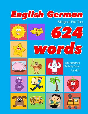 English - German Bilingual First Top 624 Words Educational Activity Book for Kids: Easy vocabulary learning flashcards best for infants babies toddlers boys girls and beginners - Owens, Penny