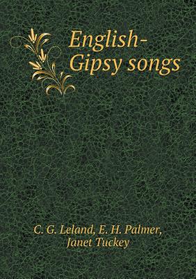 English-Gipsy Songs - Leland, C G, and Palmer, E H, and Tuckey, Janet