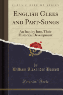 English Glees and Part-Songs: An Inquiry Into, Their Historical Development (Classic Reprint)