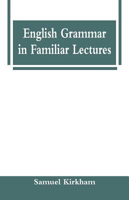 English Grammar in Familiar Lectures - Kirkham, Samuel