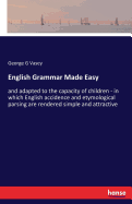 English Grammar Made Easy: and adapted to the capacity of children - in which English accidence and etymological parsing are rendered simple and attractive