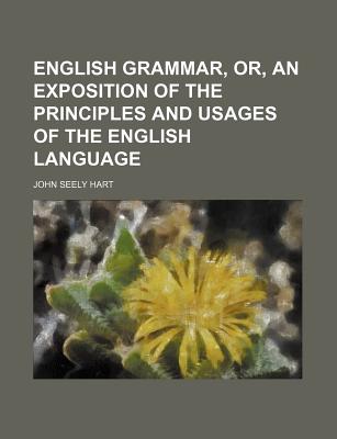 English Grammar, Or, an Exposition of the Principles and Usages of the English Language - Hart, John Seely