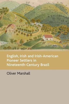 English, Irish and Irish-American Pioneer Settlers in Nineteenth-Century Brazil - Marshall, Oliver
