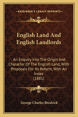 English Land And English Landlords: An Enquiry Into The Origin And Character Of The English Land, With Proposals For Its Reform, With An Index (1881) - Brodrick, George Charles