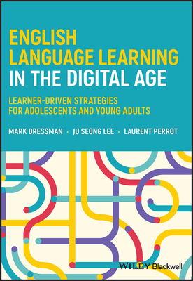 English Language Learning in the Digital Age: Learner-Driven Strategies for Adolescents and Young Adults - Dressman, Mark, and Lee, Ju Seong, and Perrot, Laurent