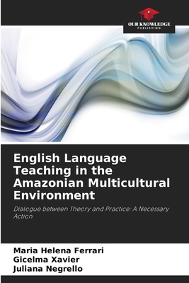 English Language Teaching in the Amazonian Multicultural Environment - Ferrari, Maria Helena, and Xavier, Gicelma, and Negrello, Juliana
