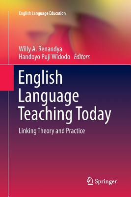 English Language Teaching Today: Linking Theory and Practice - Renandya, Willy a (Editor), and Widodo, Handoyo Puji (Editor)