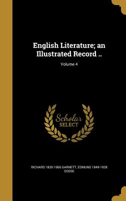 English Literature; an Illustrated Record ..; Volume 4 - Garnett, Richard 1835-1906, and Gosse, Edmund 1849-1928