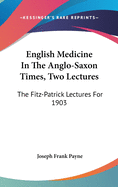 English Medicine In The Anglo-Saxon Times, Two Lectures: The Fitz-Patrick Lectures For 1903