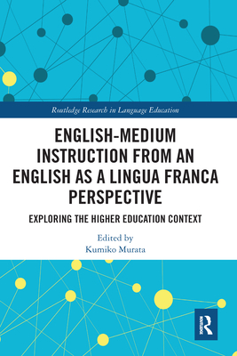 English-Medium Instruction from an English as a Lingua Franca Perspective: Exploring the Higher Education Context - Murata, Kumiko (Editor)