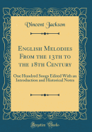 English Melodies from the 13th to the 18th Century: One Hundred Songs Edited with an Introduction and Historical Notes (Classic Reprint)