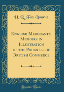 English Merchants, Memoirs in Illustration of the Progress of British Commerce (Classic Reprint)