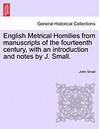 English Metrical Homilies from Manuscripts of the Fourteenth Century, with an Introduction and Notes by J. Small.