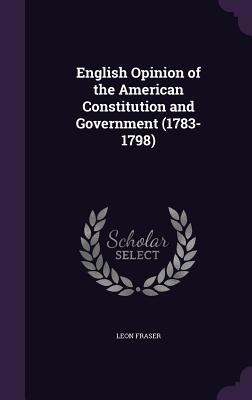 English Opinion of the American Constitution and Government (1783-1798) - Fraser, Leon