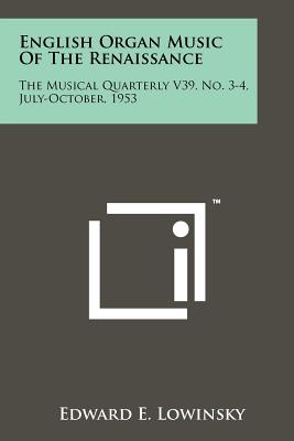 English Organ Music of the Renaissance: The Musical Quarterly V39, No. 3-4, July-October, 1953 - Lowinsky, Edward E