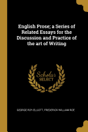 English Prose; a Series of Related Essays for the Discussion and Practice of the art of Writing