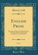 English Prose, Vol. 1: Selections; With Critical Introductions by Various Writers, and General Introductions to Each Period (Classic Reprint)