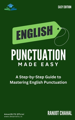 English Punctuation Made Easy: A Step-by-Step Guide to Mastering English Punctuation - Chahal, Ranjot Singh