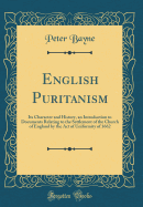English Puritanism: Its Character and History, an Introduction to Documents Relating to the Settlement of the Church of England by the Act of Uniformity of 1662 (Classic Reprint)