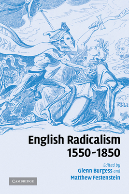 English Radicalism, 1550-1850 - Burgess, Glenn (Editor), and Festenstein, Matthew (Editor)