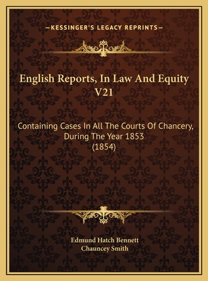 English Reports, in Law and Equity V21: Containing Cases in All the Courts of Chancery, During the Year 1853 (1854) - Bennett, Edmund Hatch (Editor), and Smith, Chauncey (Editor)